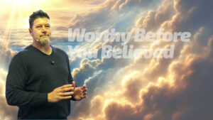 You Are a New Creation and Worthy Before You Believed